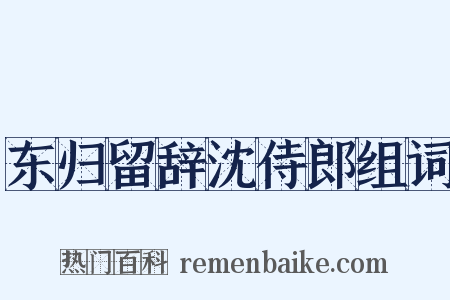 东归留辞沈侍郎组词是什么意思的图片